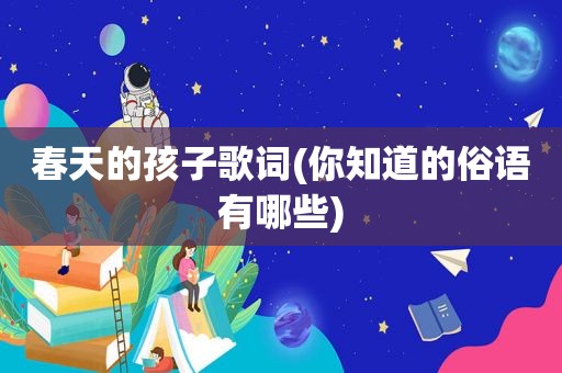 春天的孩子歌词(你知道的俗语有哪些)