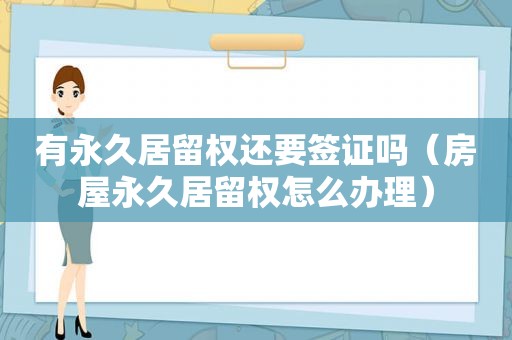 有永久居留权还要签证吗（房屋永久居留权怎么办理）