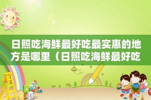 日照吃海鲜最好吃最实惠的地方是哪里（日照吃海鲜最好吃最实惠的地方在哪里）