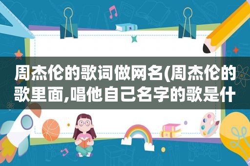周杰伦的歌词做网名(周杰伦的歌里面,唱他自己名字的歌是什么歌)