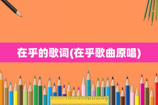 在乎的歌词(在乎歌曲原唱)