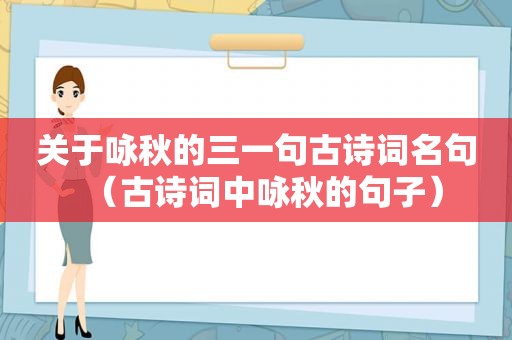 关于咏秋的三一句古诗词名句（古诗词中咏秋的句子）