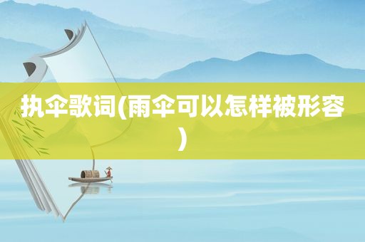 执伞歌词(雨伞可以怎样被形容)