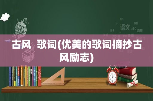 古风  歌词(优美的歌词摘抄古风励志)