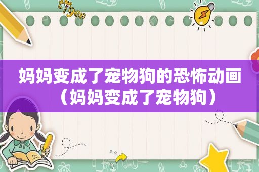 妈妈变成了宠物狗的恐怖动画（妈妈变成了宠物狗）