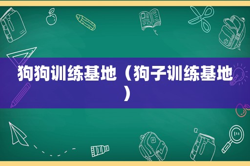 狗狗训练基地（狗子训练基地）