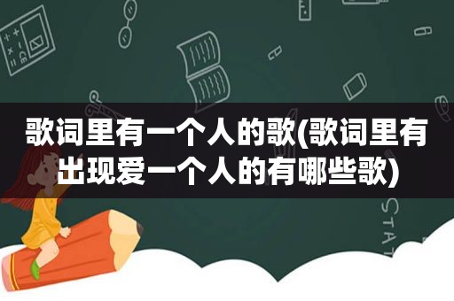 歌词里有一个人的歌(歌词里有出现爱一个人的有哪些歌)