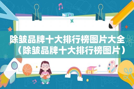 除皱品牌十大排行榜图片大全（除皱品牌十大排行榜图片）