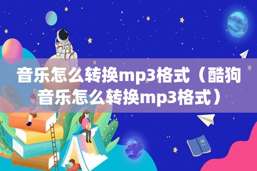 音乐怎么转换mp3格式（酷狗音乐怎么转换mp3格式）