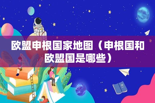 欧盟申根国家地图（申根国和欧盟国是哪些）