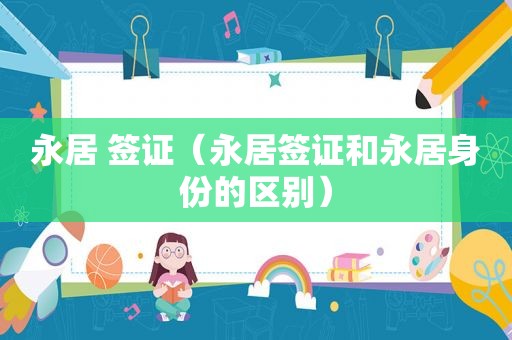 永居 签证（永居签证和永居身份的区别）