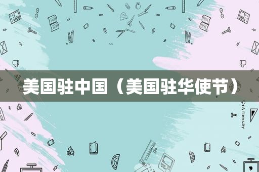 美国驻中国（美国驻华使节）