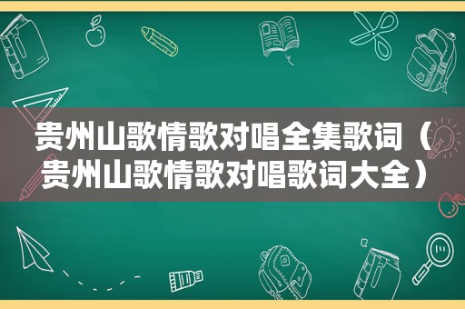 贵州山歌情歌对唱全集歌词（贵州山歌情歌对唱歌词大全）