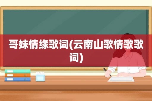 哥妹情缘歌词(云南山歌情歌歌词)