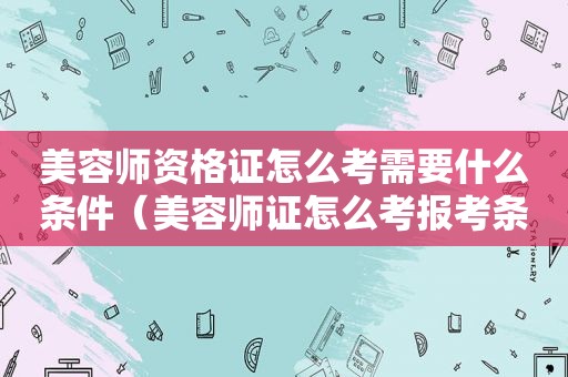 美容师资格证怎么考需要什么条件（美容师证怎么考报考条件有哪些）