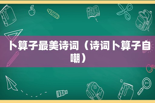 卜算子最美诗词（诗词卜算子自嘲）