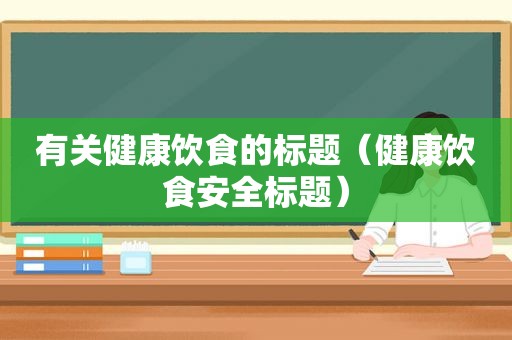 有关健康饮食的标题（健康饮食安全标题）