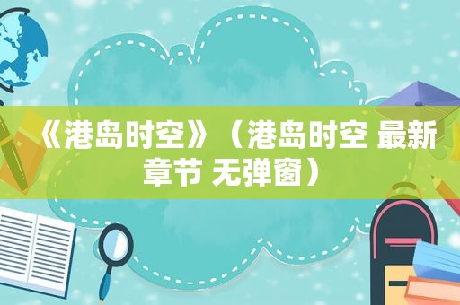 《港岛时空》（港岛时空 最新章节 无弹窗）