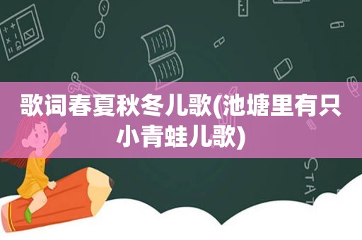 歌词春夏秋冬儿歌(池塘里有只小青蛙儿歌)