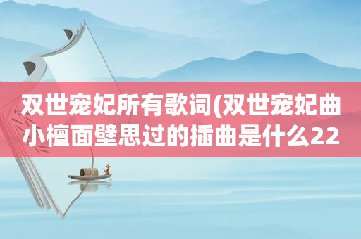 双世宠妃所有歌词(双世宠妃曲小檀面壁思过的插曲是什么22集插曲舍得歌词曝光)
