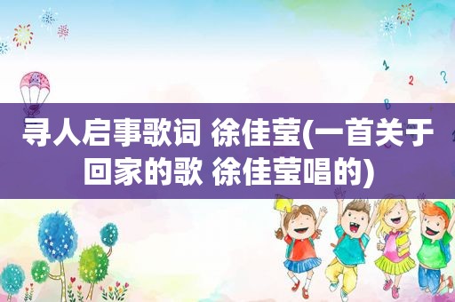 寻人启事歌词 徐佳莹(一首关于回家的歌 徐佳莹唱的)