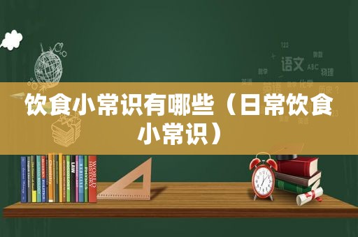 饮食小常识有哪些（日常饮食小常识）