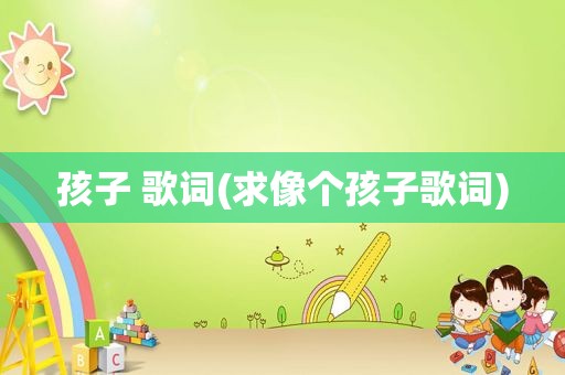 孩子 歌词(求像个孩子歌词)