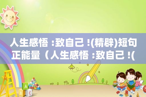人生感悟 :致自己 !(精辟)短句正能量（人生感悟 :致自己 !(精辟)哲理）