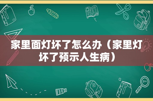 家里面灯坏了怎么办（家里灯坏了预示人生病）