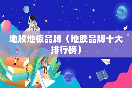 地胶地板品牌（地胶品牌十大排行榜）