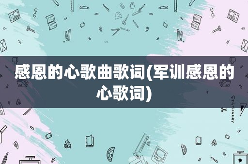 感恩的心歌曲歌词(军训感恩的心歌词)