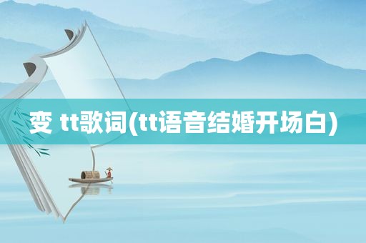 变 tt歌词(tt语音结婚开场白)