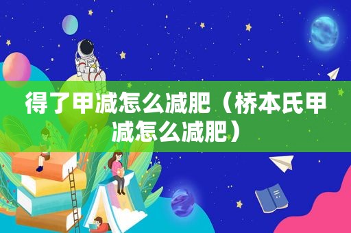 得了甲减怎么减肥（桥本氏甲减怎么减肥）