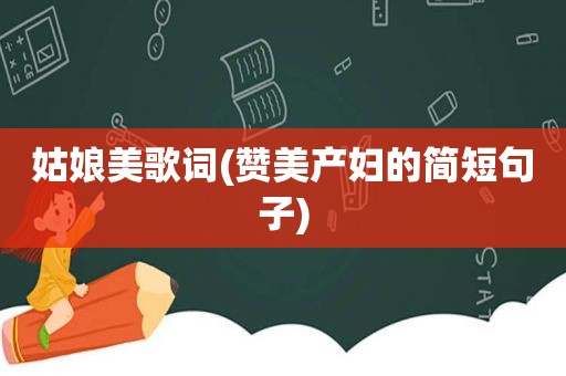 姑娘美歌词(赞美产妇的简短句子)