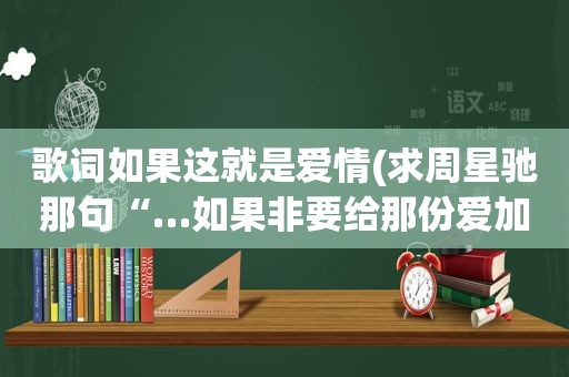 歌词如果这就是爱情(求周星驰那句“…如果非要给那份爱加一个期限，那就是一万年…”的完整版。谢谢)