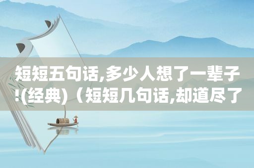 短短五句话,多少人想了一辈子!(经典)（短短几句话,却道尽了人生）