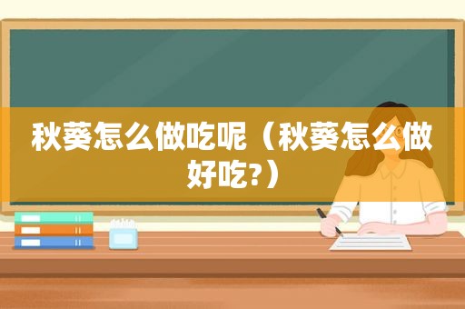 秋葵怎么做吃呢（秋葵怎么做好吃?）