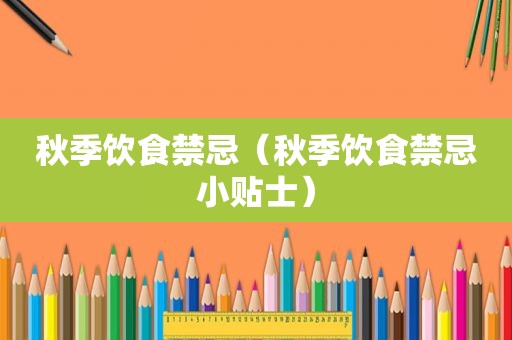 秋季饮食禁忌（秋季饮食禁忌小贴士）