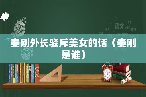 秦刚外长驳斥美女的话（秦刚是谁）