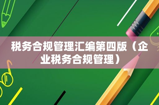 税务合规管理汇编第四版（企业税务合规管理）