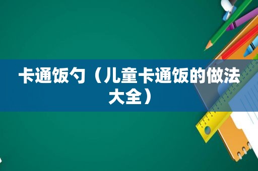 卡通饭勺（儿童卡通饭的做法大全）
