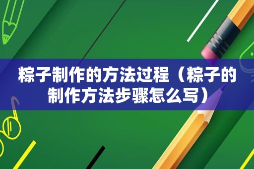 粽子制作的方法过程（粽子的制作方法步骤怎么写）