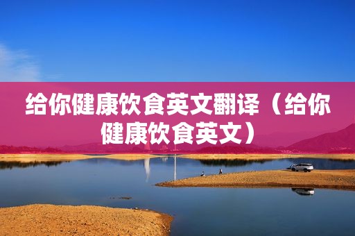 给你健康饮食英文翻译（给你健康饮食英文）