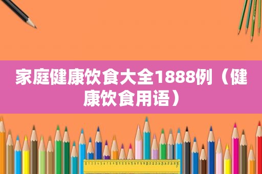 家庭健康饮食大全1888例（健康饮食用语）