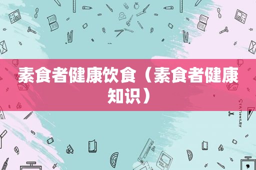 素食者健康饮食（素食者健康知识）