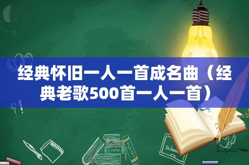 经典怀旧一人一首成名曲（经典老歌500首一人一首）