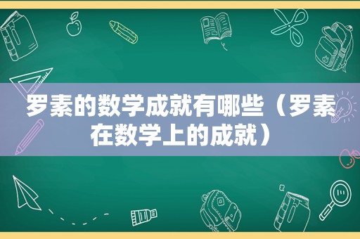 罗素的数学成就有哪些（罗素在数学上的成就）