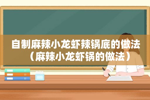 自制麻辣小龙虾辣锅底的做法（麻辣小龙虾锅的做法）