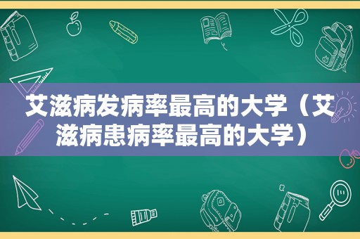 艾滋病发病率最高的大学（艾滋病患病率最高的大学）