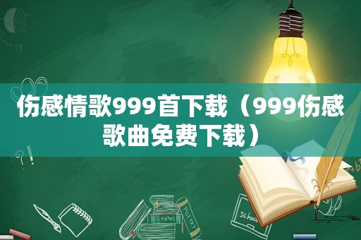 伤感情歌999首下载（999伤感歌曲免费下载）